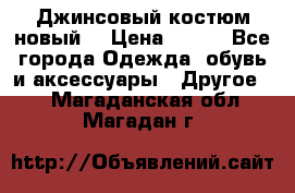 Джинсовый костюм новый  › Цена ­ 350 - Все города Одежда, обувь и аксессуары » Другое   . Магаданская обл.,Магадан г.